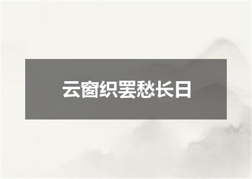 云窗织罢愁长日