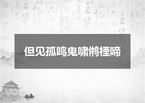 但见孤鸣鬼啸鸺禋啼