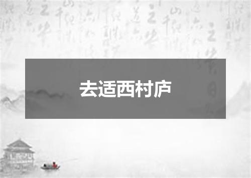 去适西村庐