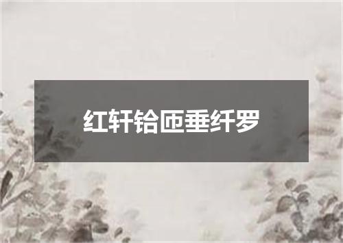 红轩铪匝垂纤罗