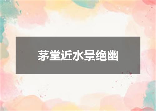 茅堂近水景绝幽