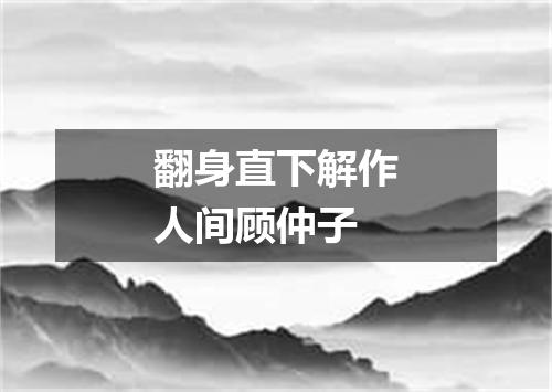 翻身直下解作人间顾仲子