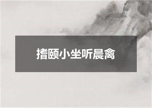 搘颐小坐听晨禽
