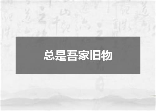 总是吾家旧物