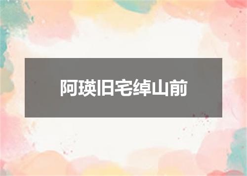 阿瑛旧宅绰山前