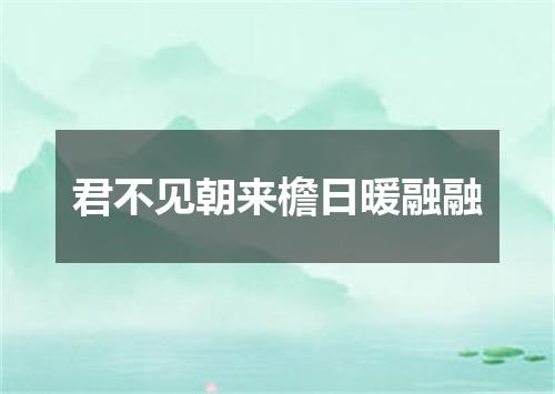 君不见朝来檐日暖融融