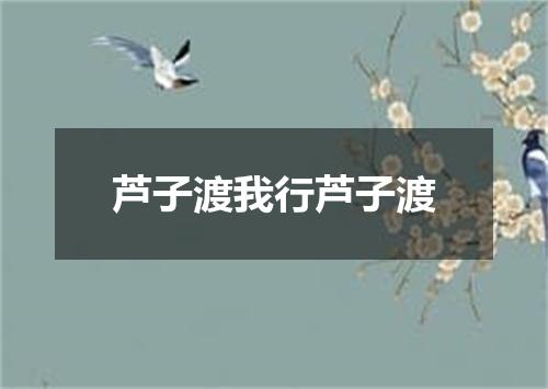 芦子渡我行芦子渡