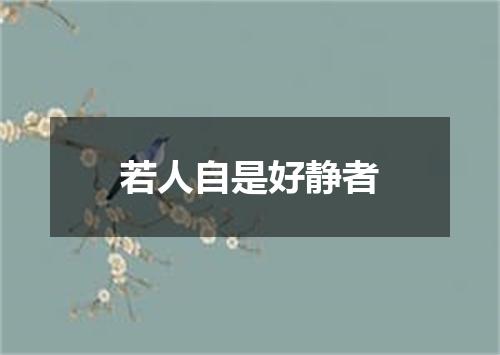 若人自是好静者