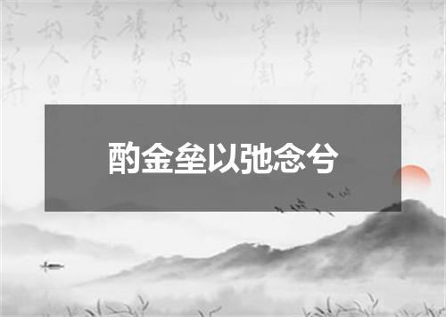 酌金垒以弛念兮