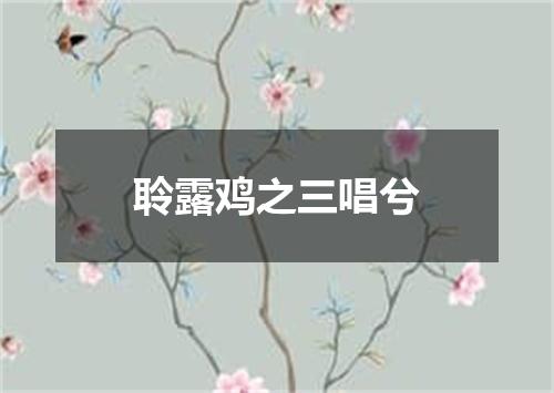 聆露鸡之三唱兮