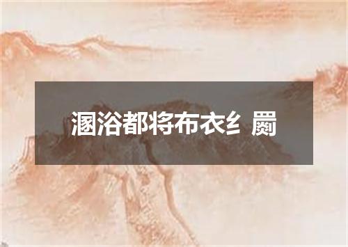 溷浴都将布衣纟罽