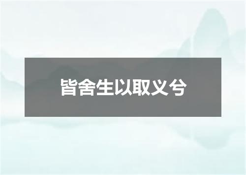 皆舍生以取义兮