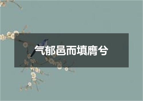 气郁邑而填膺兮