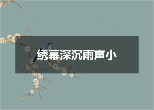 绣幕深沉雨声小