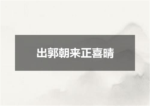 出郭朝来正喜晴