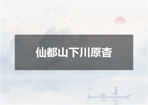 仙都山下川原杳