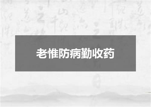 老惟防病勤收药