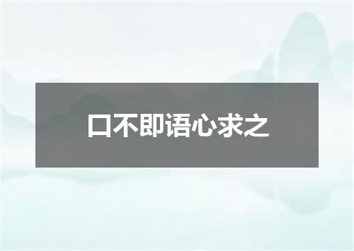 口不即语心求之