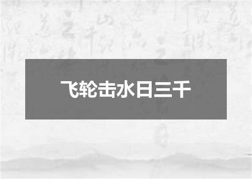 飞轮击水日三千
