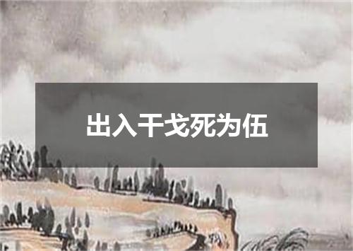 出入干戈死为伍
