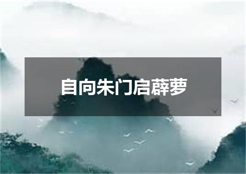 自向朱门启薜萝