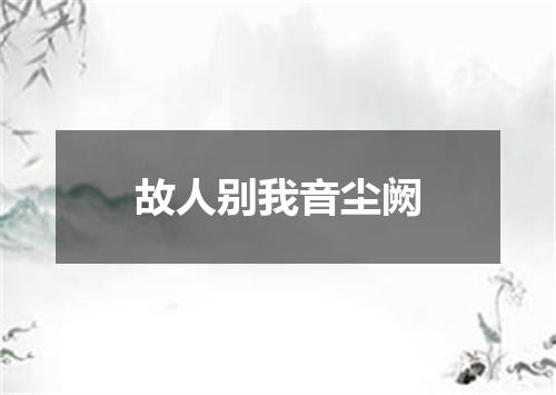故人别我音尘阙