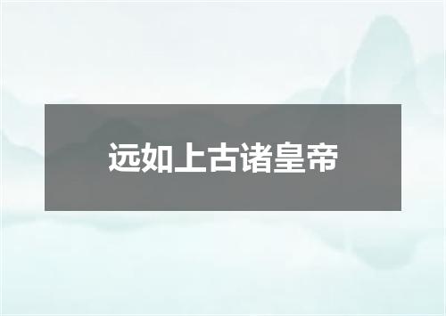 远如上古诸皇帝