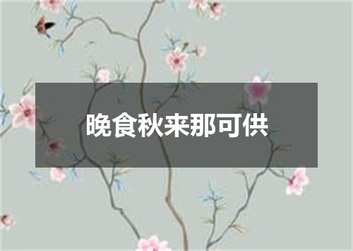 晚食秋来那可供