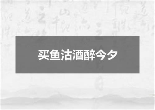 买鱼沽酒醉今夕