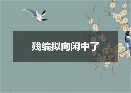 残编拟向闲中了