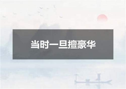 当时一旦擅豪华