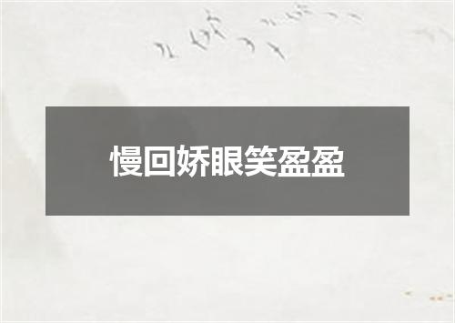 慢回娇眼笑盈盈