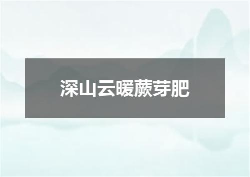深山云暖蕨芽肥