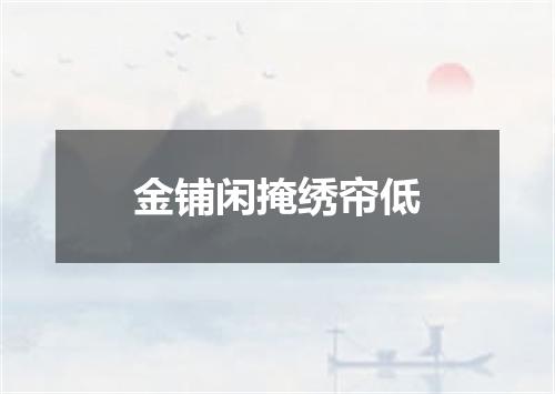 金铺闲掩绣帘低