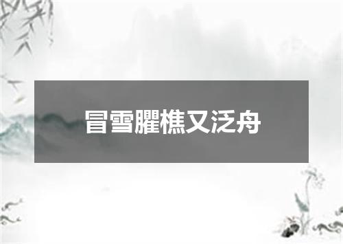 冒雪臞樵又泛舟