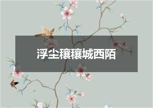 浮尘穰穰城西陌