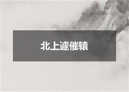 北上遽催辕