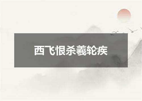 西飞恨杀羲轮疾
