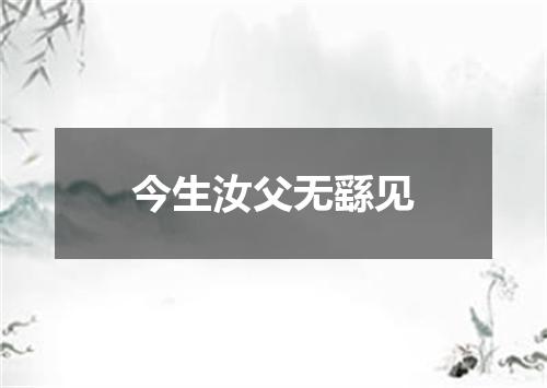 今生汝父无繇见