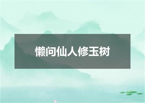 懒问仙人修玉树