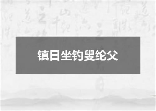 镇日坐钓叟纶父