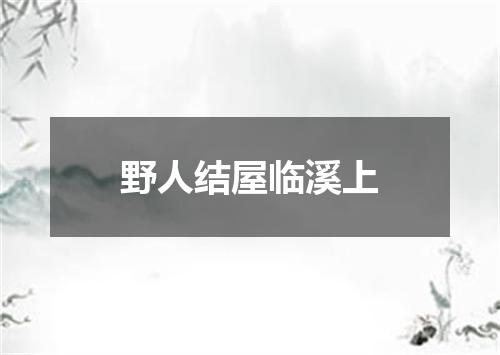 野人结屋临溪上