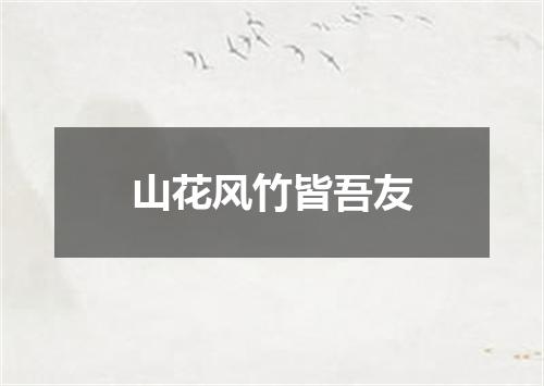 山花风竹皆吾友