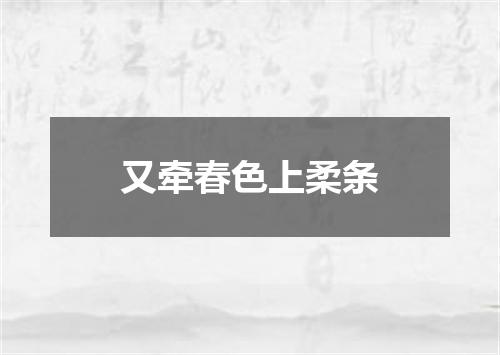 又牵春色上柔条