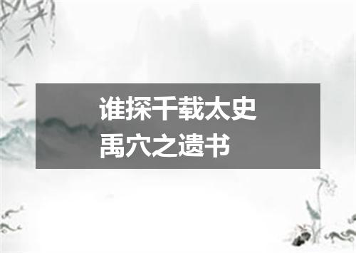 谁探千载太史禹穴之遗书