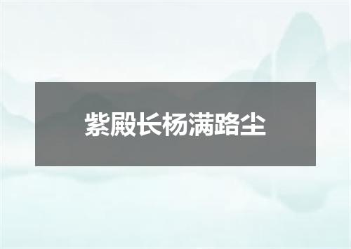 紫殿长杨满路尘