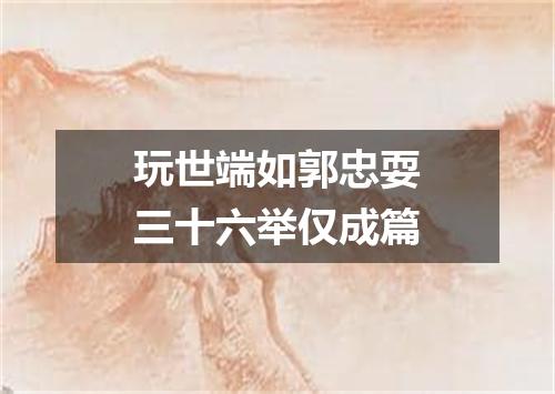 玩世端如郭忠耍三十六举仅成篇