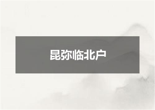 昆弥临北户