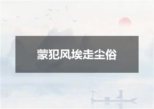蒙犯风埃走尘俗