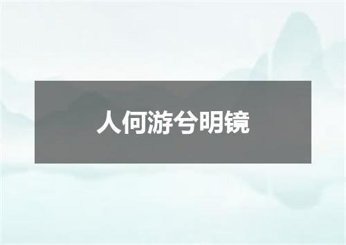 人何游兮明镜